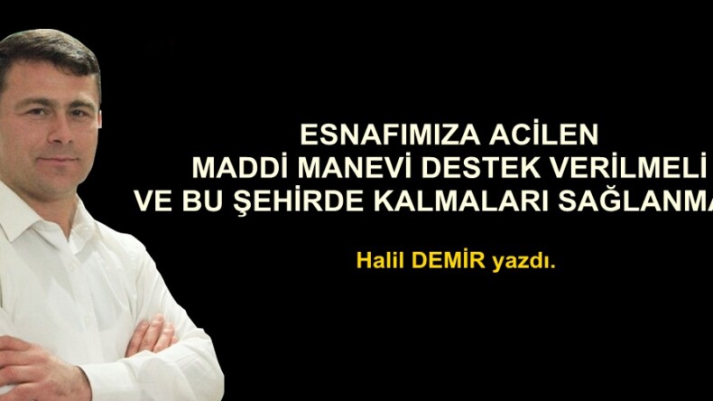 ESNAFIMIZA ACİLEN MADDİ MANEVİ DESTEK VERİLMELİ VE BU ŞEHİRDE KALMALARI SAĞLANMALI!