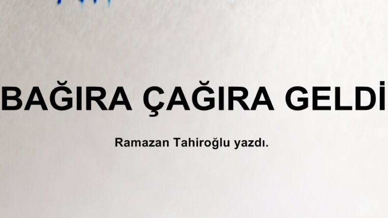 BAĞIRA ÇAĞIRA GELDİ