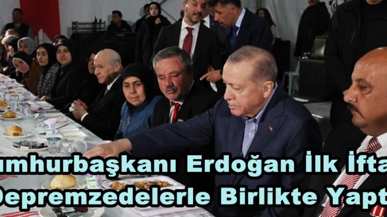 Cumhurbaşkanı Erdoğan İlk İftarı Depremzedelerle Birlikte Yaptı.