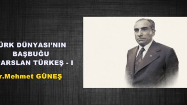 TÜRK DÜNYASI’NIN BAŞBUĞU ALPARSLAN TÜRKEŞ – I