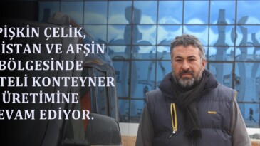 PİŞKİN ÇELİK, ELBİSTAN VE AFŞİN BÖLGESİNDE KALİTELİ KONTEYNER ÜRETİMİNE DEVAM EDİYOR.