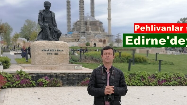 Pehlivanlar şehri Edirne’deyiz.