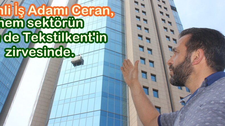 Afşinli İş Adamı Ceran, hem sektörün hem de Tekstilkent’in zirvesinde.