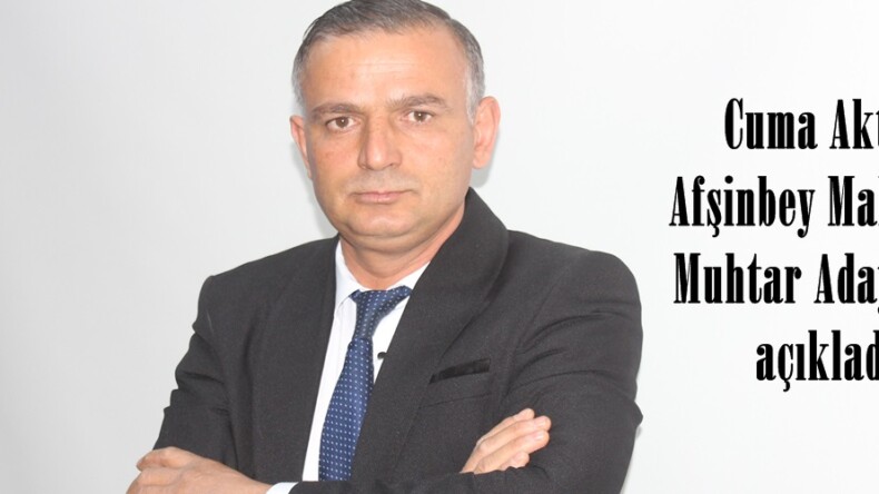 Cuma Aktaş, Afşinbey Mahallesi Muhtar Adaylığını açıkladı.