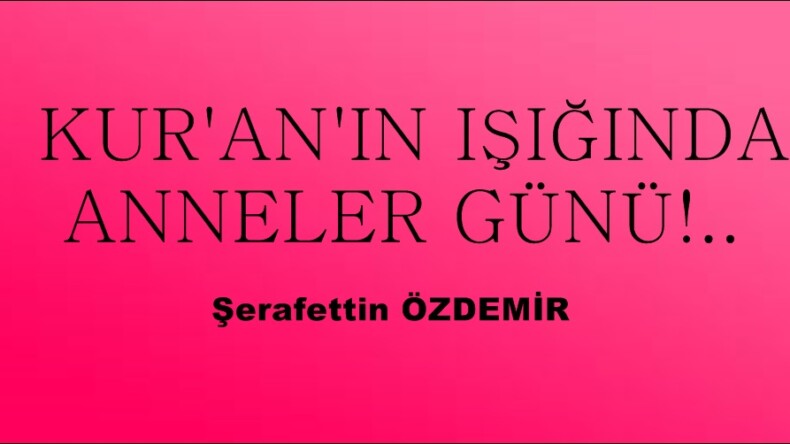 KUR’AN’IN IŞIĞINDA ANNELER GÜNÜ!.. 