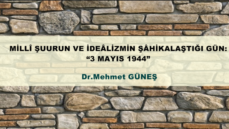 MİLLÎ ŞUURUN VE İDEÂLİZMİN ŞÂHİKALAŞTIĞI GÜN:  “3 MAYIS 1944”