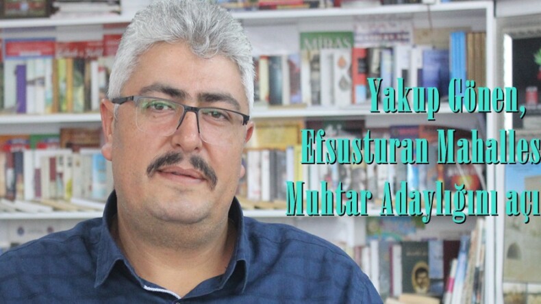 Yakup Gönen, Efsusturan Mahallesi için Muhtar Adaylığını açıkladı.