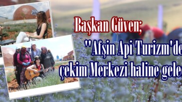 Başkan Güven; “Afşin Api Turizm’de çekim Merkezi haline gelecek”