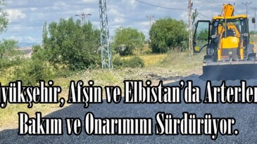 Büyükşehir, Afşin ve Elbistan’da Arterlerin Bakım ve Onarımını Sürdürüyor.