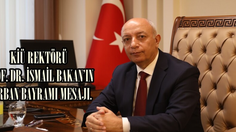 KİÜ REKTÖRÜ PROF. DR. İSMAİL BAKAN’IN KURBAN BAYRAMI MESAJI.