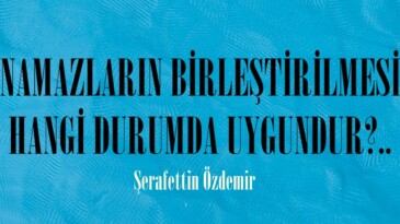 NAMAZLARIN BİRLEŞTİRİLMESİ HANGİ DURUMDA UYGUNDUR?..