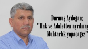 Durmuş Aydoğan; “Hak ve Adaletten ayrılmayarak Muhtarlık yapacağız”