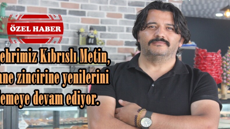 Hemşehrimiz Kıbrıslı Metin, Pastane zincirine yenilerini eklemeye devam ediyor.