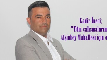 Kadir İneci; “Tüm çalışmalarımız Afşinbey Mahallesi için olacak”