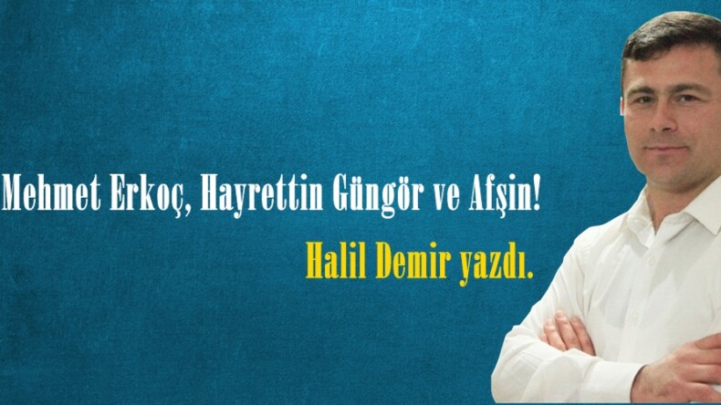 Fatih Mehmet Erkoç, Hayrettin Güngör ve Afşin!