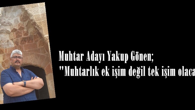 Gönen; “Muhtarlık ek işim değil tek işim olacak”