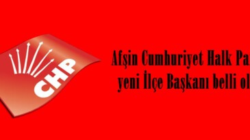 Afşin Cumhuriyet Halk Partisi yeni İlçe Başkanı belli oldu.