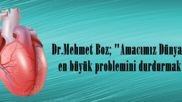 Dr.Mehmet Boz; “Amacımız Dünyanın en büyük problemini durdurmak”