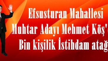 Efsusturan Mahallesi Muhtar Adayı Mehmet Köş’den Bin kişilik İstihdam atağı.