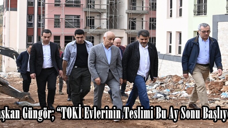 Başkan Güngör; “TOKİ Evlerinin Teslimi Bu Ay Sonu Başlıyor”