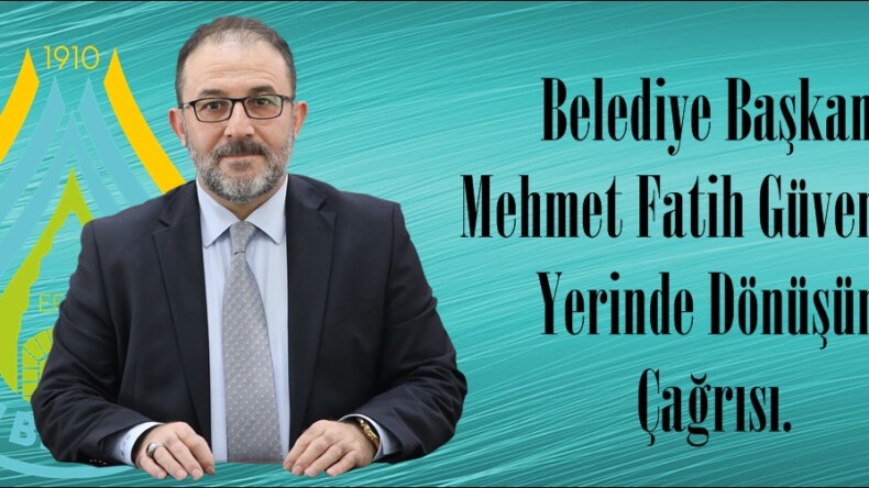 Belediye Başkanı Mehmet Fatih Güven’den Yerinde Dönüşüm Çağrısı.