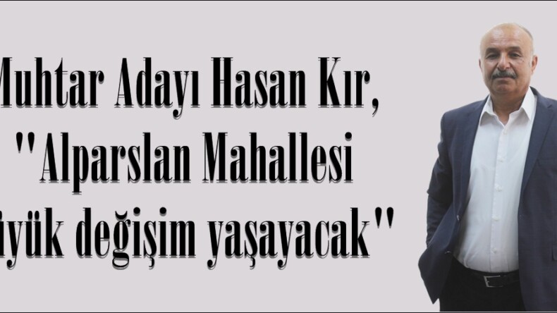 Muhtar Adayı Hasan Kır, “Alparslan Mahallesi büyük değişim yaşayacak”