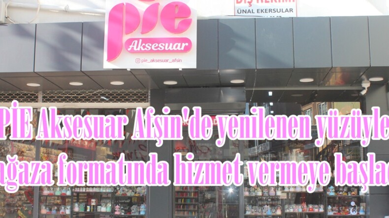 PİE Aksesuar Afşin’de yenilenen yüzüyle Mağaza formatında hizmet vermeye başladı.