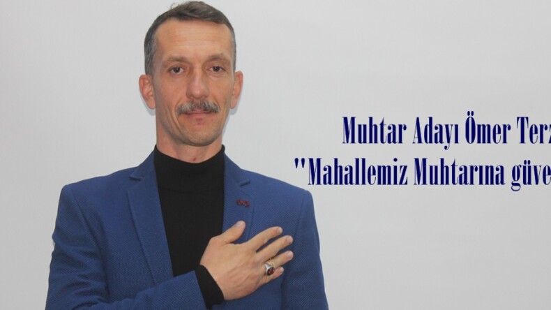 Muhtar Adayı Ömer Terzi; “Mahallemiz Muhtarına güvenecek”