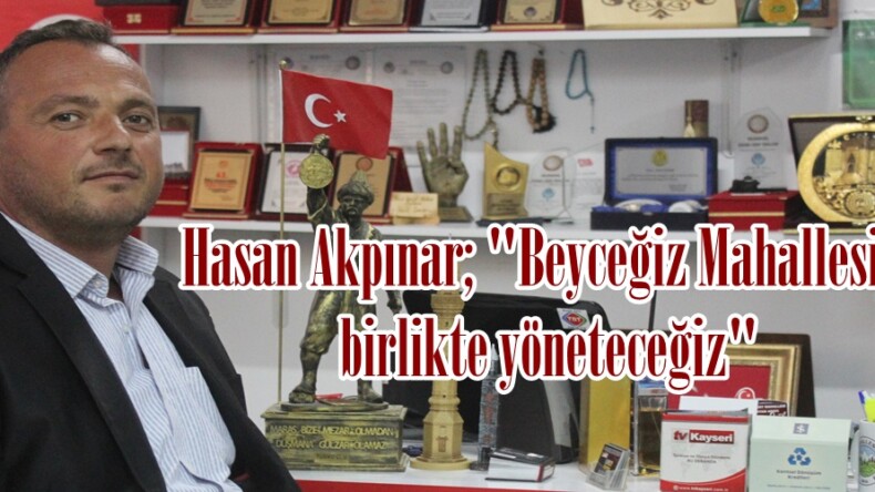 Hasan Akpınar; “Beyceğiz Mahallesini birlikte yöneteceğiz”