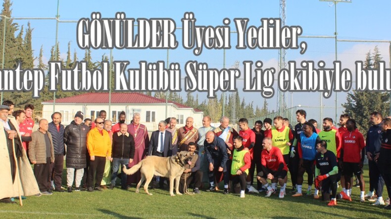 GÖNÜLDER Üyesi Yediler, Gaziantep Futbol Kulübü Süper Lig ekibiyle buluştu.