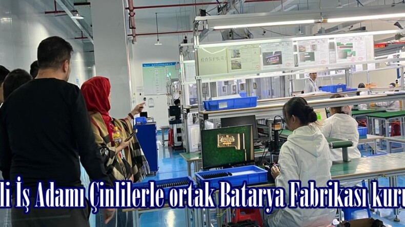 Afşinli İş Adamı Çinlilerle ortak Batarya Fabrikası kuruyor.