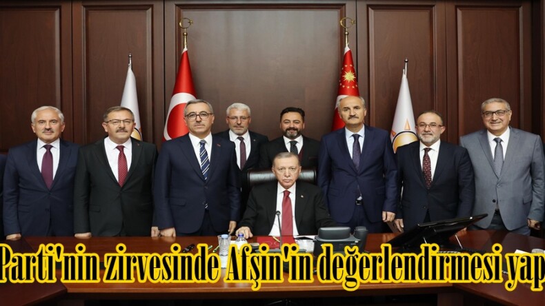 Ak Parti’nin zirvesinde Afşin’in değerlendirmesi yapıldı.