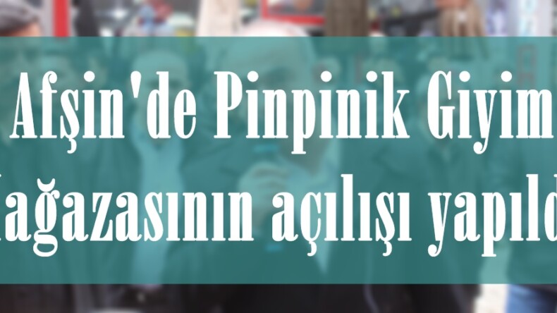 Afşin’de Pinpinik Giyim Mağazasının açılışı yapıldı.