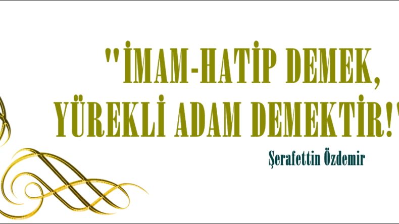 “İMAM-HATİP DEMEK, YÜREKLİ ADAM DEMEKTİR!”