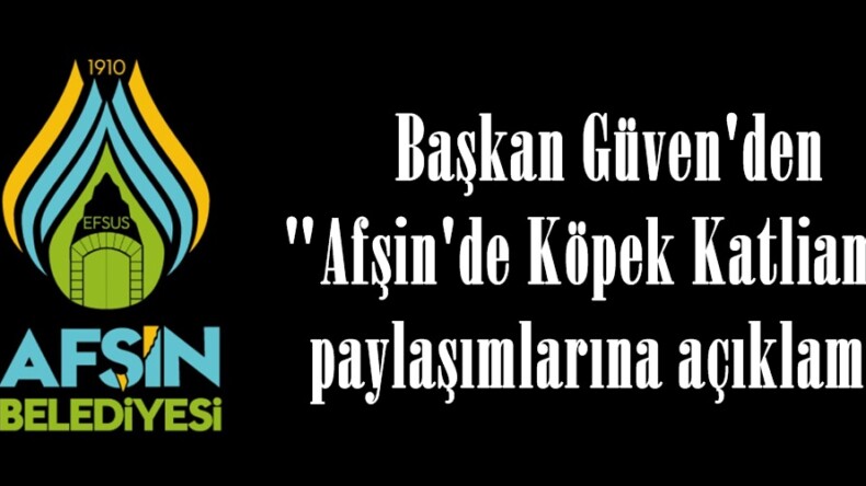 Başkan Güven’den “Afşin’de Köpek Katliamı” paylaşımlarına açıklama!