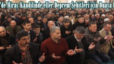 Afşin’de Miraç Kandilinde eller Deprem Şehitleri için Duaya kalktı.