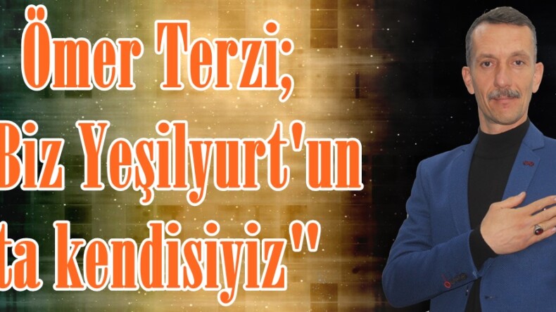 Ömer Terzi; “Biz Yeşilyurt’un ta kendisiyiz”