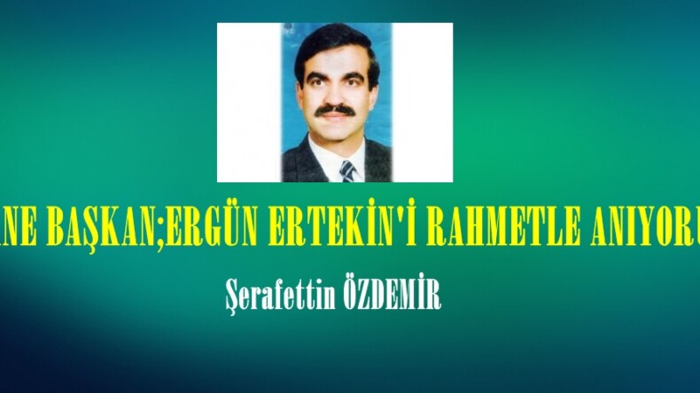  EFSANE BAŞKAN;ERGÜN ERTEKİN’İ RAHMETLE ANIYORUZ!.. 