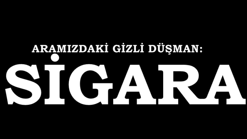 ARAMIZDAKİ GİZLİ DÜŞMAN: SİGARA