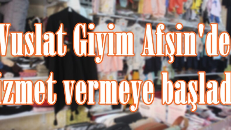 Vuslat Giyim Afşin’de hizmet vermeye başladı.