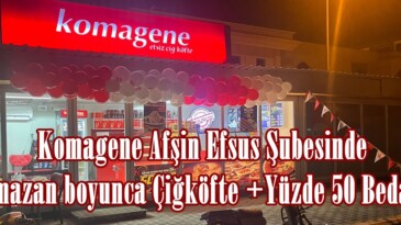 Komagene Afşin Efsus Şubesinde Ramazan boyunca Çiğköfte +Yüzde 50 Bedava!