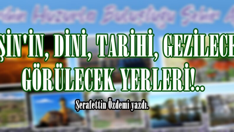 AFŞİN’İN, DİNİ, TARİHİ, GEZİLECEK GÖRÜLECEK YERLERİ!..