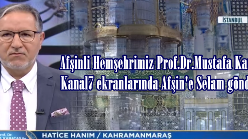 Afşinli Hemşehrimiz Prof.Dr.Mustafa Karataş  Kanal7 ekranlarında Afşin’e Selam gönderdi.