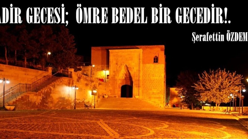 KADİR GECESİ;  ÖMRE BEDEL BİR GECEDİR!.