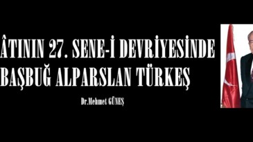 VEFÂTININ 27. SENE-İ DEVRİYESİNDE BAŞBUĞ ALPARSLAN TÜRKEŞ.