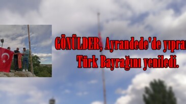 GÖNÜLDER, Ayrandede’de yıpranan Türk Bayrağını yeniledi.