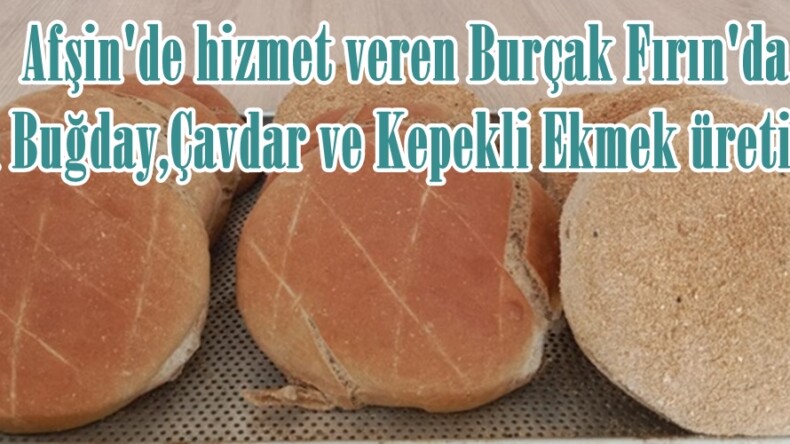 Afşin’de hizmet veren Burçak Fırın’da Tam Buğday,Çavdar ve Kepekli Ekmek üretiliyor.