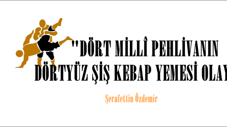  “DÖRT MİLLÎ PEHLİVANIN DÖRTYÜZ ŞİŞ KEBAP YEMESİ OLAYI.” 