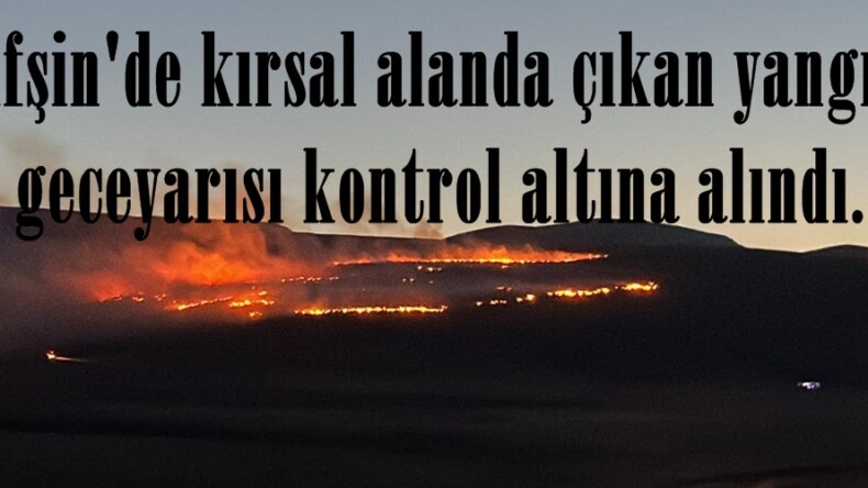 Afşin’de kırsal alanda çıkan yangın geceyarısı kontrol altına alındı.