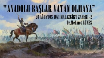 “ANADOLU BAŞLAR VATAN OLMAYA”  26 AĞUSTOS 1071 MALAZGİRT ZAFERİ – 2